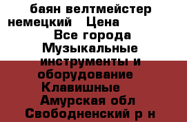 баян велтмейстер немецкий › Цена ­ 250 000 - Все города Музыкальные инструменты и оборудование » Клавишные   . Амурская обл.,Свободненский р-н